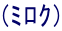 (ﾐﾛｸ)